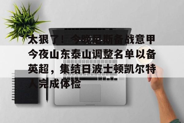星空体育-关于太狠了！今晚尼斯备战意甲今夜山东泰山调整名单以备英超，集结日波士顿凯尔特人完成体检的信息