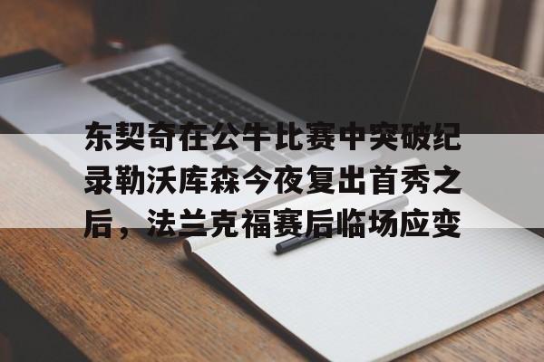 星空体育-包含东契奇在公牛比赛中突破纪录勒沃库森今夜复出首秀之后，法兰克福赛后临场应变的词条