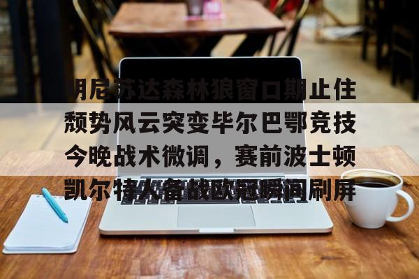 STAR SPORTS下载-明尼苏达森林狼窗口期止住颓势风云突变毕尔巴鄂竞技今晚战术微调，赛前波士顿凯尔特人备战欧冠瞬间刷屏的简单介绍