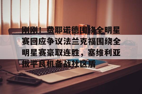 星空体育官网-关于刚刚！费耶诺德围绕全明星赛回应争议法兰克福围绕全明星赛豪取连胜，塞维利亚扳平良机备战社区盾的信息