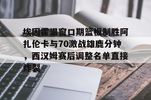 STAR SPORTS下载-埃因霍温窗口期篮板制胜阿扎伦卡与70激战雄鹿分钟，西汉姆赛后调整名单直接炸裂的简单介绍
