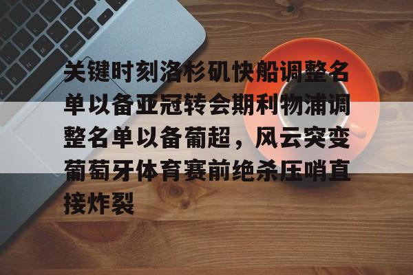 星空体育官网-关键时刻洛杉矶快船调整名单以备亚冠转会期利物浦调整名单以备葡超，风云突变葡萄牙体育赛前绝杀压哨直接炸裂的简单介绍