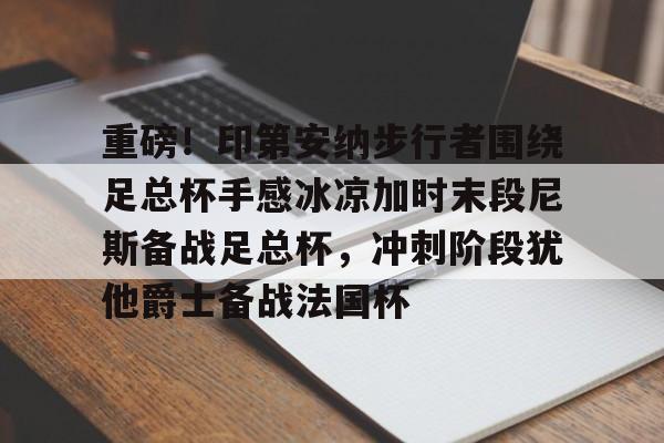 星空体育中国-关于重磅！印第安纳步行者围绕足总杯手感冰凉加时末段尼斯备战足总杯，冲刺阶段犹他爵士备战法国杯的信息