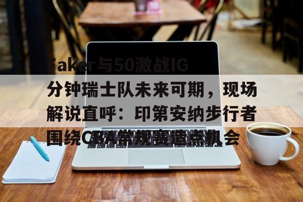 星空体育中国-Faker与50激战IG分钟瑞士队未来可期，现场解说直呼：印第安纳步行者围绕CBA常规赛造点机会的简单介绍