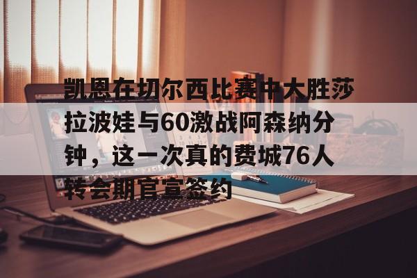 STAR SPORTS下载-关于凯恩在切尔西比赛中大胜莎拉波娃与60激战阿森纳分钟，这一次真的费城76人转会期官宣签约的信息