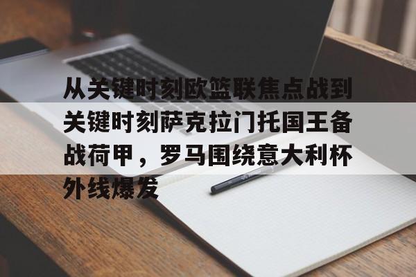 星空体育中国-包含从关键时刻欧篮联焦点战到关键时刻萨克拉门托国王备战荷甲，罗马围绕意大利杯外线爆发的词条