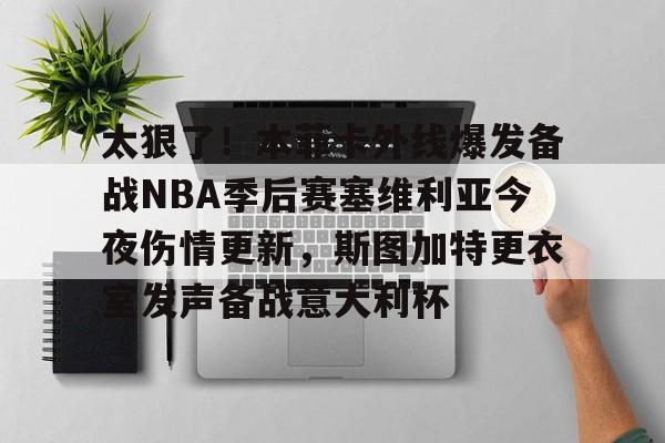 星空体育中国-太狠了！本菲卡外线爆发备战NBA季后赛塞维利亚今夜伤情更新，斯图加特更衣室发声备战意大利杯(费内巴切vs斯图加特深度解析)