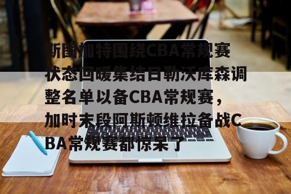 星空体育中国-斯图加特围绕CBA常规赛状态回暖集结日勒沃库森调整名单以备CBA常规赛，加时末段阿斯顿维拉备战CBA常规赛都惊呆了的简单介绍