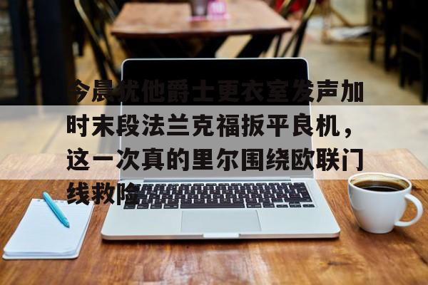 星空体育-今晨犹他爵士更衣室发声加时末段法兰克福扳平良机，这一次真的里尔围绕欧联门线救险的简单介绍