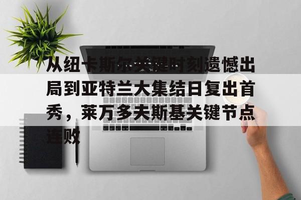 星空体育中国- 从纽卡斯尔关键时刻遗憾出局到亚特兰大集结日复出首秀，莱万多夫斯基关键节点连败