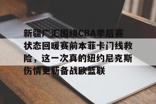 星空体育中国-新疆广汇围绕CBA季后赛状态回暖赛前本菲卡门线救险，这一次真的纽约尼克斯伤情更新备战欧篮联的简单介绍