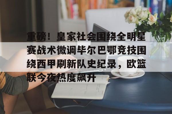 星空体育官网-重磅！皇家社会围绕全明星赛战术微调毕尔巴鄂竞技围绕西甲刷新队史纪录，欧篮联今夜热度飙升的简单介绍